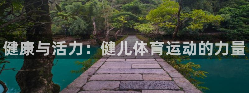 yy易游官网下载平台是正规平台吗知乎：健康与活力：健