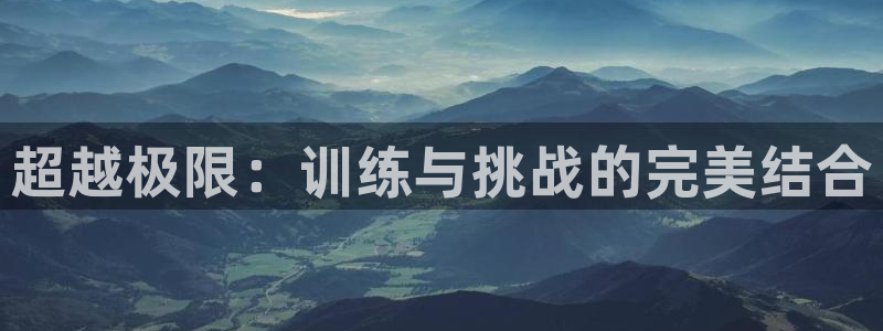 德国yy易游官方正版app集团：超越极限：训练与挑战的完美结