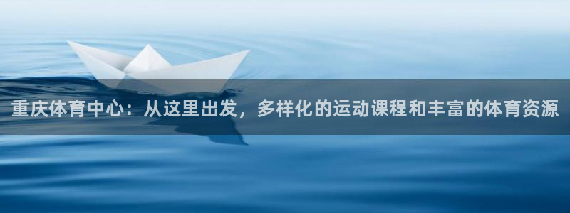 yy易游官方正版app集团：重庆体育中心：从这里出发，多样化