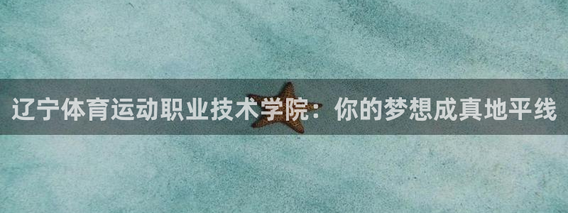 yy易游官方正版app代理：辽宁体育运动职业技术学院：你的梦