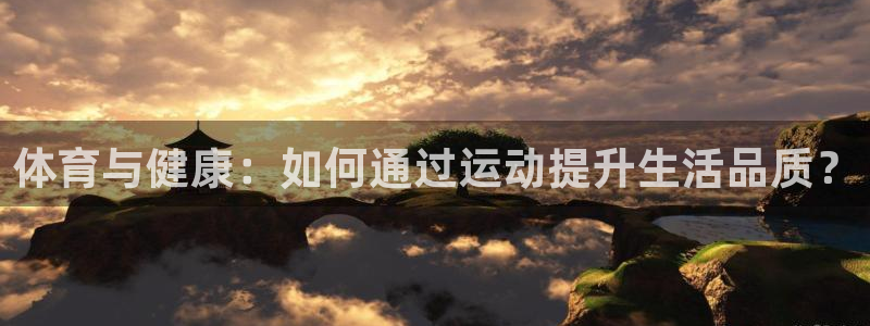 yy易游官网下载平台：体育与健康：如何通过运动提升生活品质？