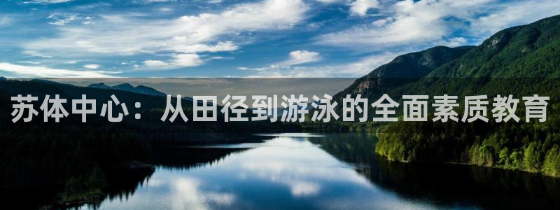  YY易游体育app最新版本更新内容：苏体中心：从田径到游泳的
