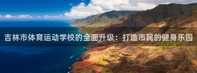  yy易游体育电竞怎么样：吉林市体育运动学校的全面升级：打造市