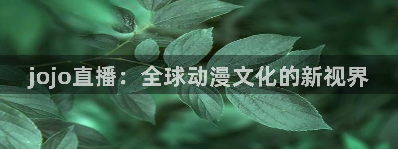 足球直播360：jojo直播：全球动漫文化的新视界