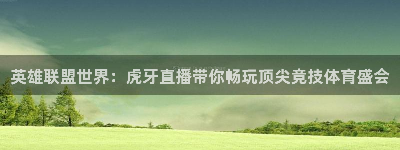雨燕体育直播360：英雄联盟世界：虎牙直播带你畅玩顶尖竞技体育盛会